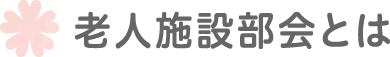 老人施設部会とは