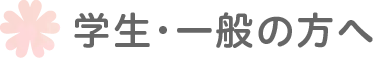 学生・一般の方へ